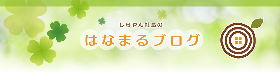 健康な新築・一戸建て・長期優良住宅ならおまかせを！和歌山の はなまるの家(株)白木工務店 白木 博の社長のブログ